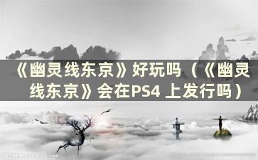 《幽灵线东京》好玩吗（《幽灵线东京》会在PS4 上发行吗）